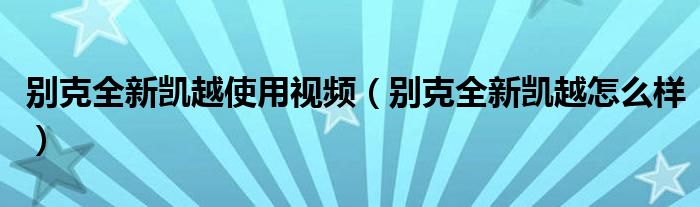 别克全新凯越使用视频（别克全新凯越怎么样）