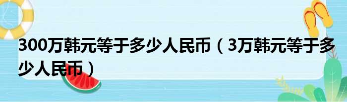 300万韩元等于多少人民币（3万韩元等于多少人民币）