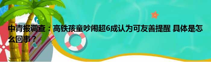 中青报调查：高铁孩童吵闹超6成认为可友善提醒 具体是怎么回事？