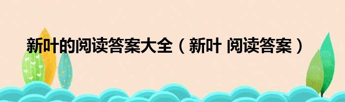 新叶的阅读答案大全（新叶 阅读答案）