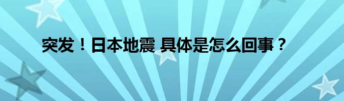 突发！日本地震 具体是怎么回事？