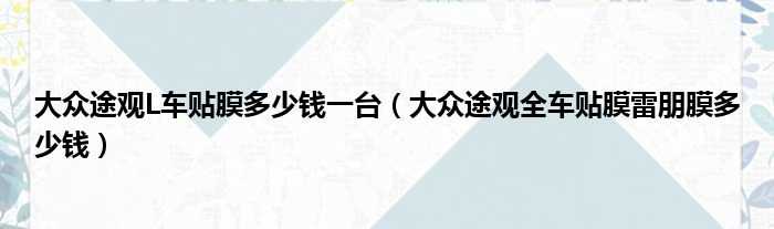 大众途观L车贴膜多少钱一台（大众途观全车贴膜雷朋膜多少钱）