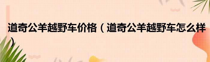 道奇公羊越野车价格（道奇公羊越野车怎么样）