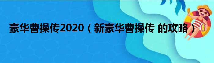 豪华曹操传2020（新豪华曹操传 的攻略）