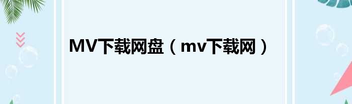 MV下载网盘（mv下载网）