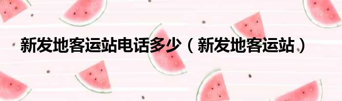 新发地客运站电话多少（新发地客运站）