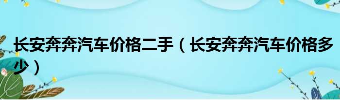 长安奔奔汽车价格二手（长安奔奔汽车价格多少）