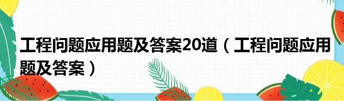 工程问题应用题及答案20道（工程问题应用题及答案）