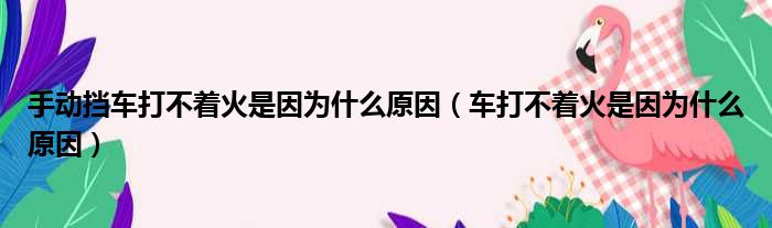 手动挡车打不着火是因为什么原因（车打不着火是因为什么原因）