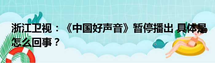 浙江卫视：《中国好声音》暂停播出 具体是怎么回事？