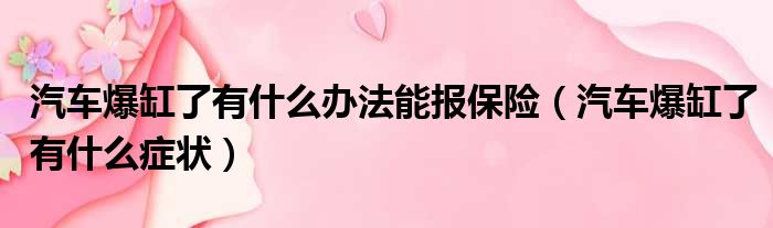 汽车爆缸了有什么办法能报保险（汽车爆缸了有什么症状）