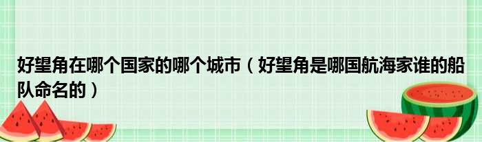 好望角在哪个国家的哪个城市（好望角是哪国航海家谁的船队命名的）