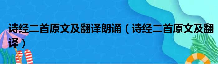 诗经二首原文及翻译朗诵（诗经二首原文及翻译）