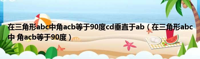 在三角形abc中角acb等于90度cd垂直于ab（在三角形abc中 角acb等于90度）