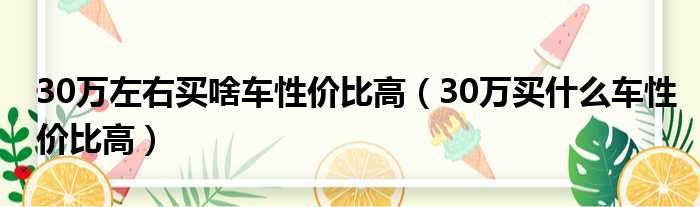 30万左右买啥车性价比高（30万买什么车性价比高）