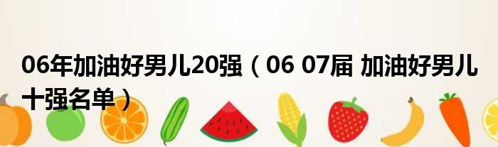 06年加油好男儿20强（06 07届 加油好男儿 十强名单）