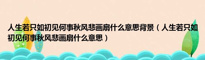 人生若只如初见何事秋风悲画扇什么意思背景（人生若只如初见何事秋风悲画扇什么意思）