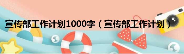 宣传部工作计划1000字（宣传部工作计划）