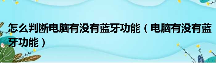 怎么判断电脑有没有蓝牙功能（电脑有没有蓝牙功能）