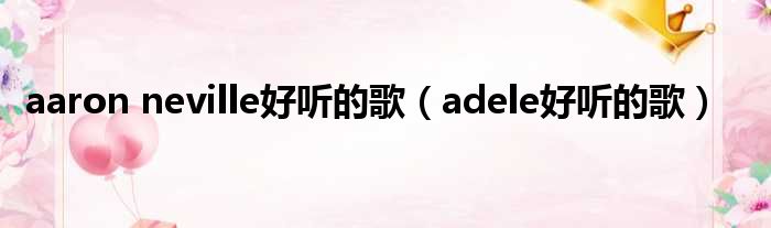 aaron neville好听的歌（adele好听的歌）