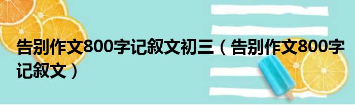 告别作文800字记叙文初三（告别作文800字记叙文）