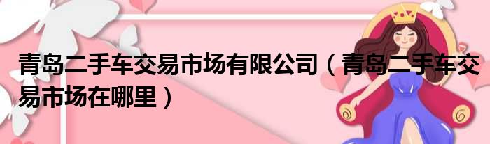 青岛二手车交易市场有限公司（青岛二手车交易市场在哪里）