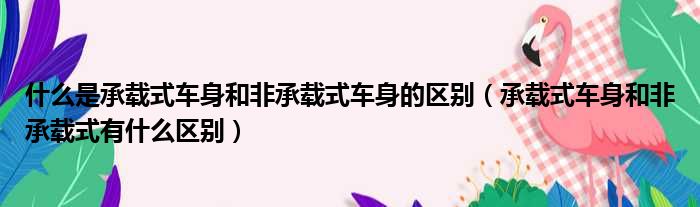 什么是承载式车身和非承载式车身的区别（承载式车身和非承载式有什么区别）