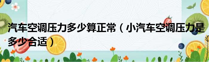 汽车空调压力多少算正常（小汽车空调压力是多少合适）