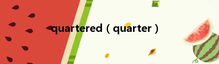 quartered（quarter）