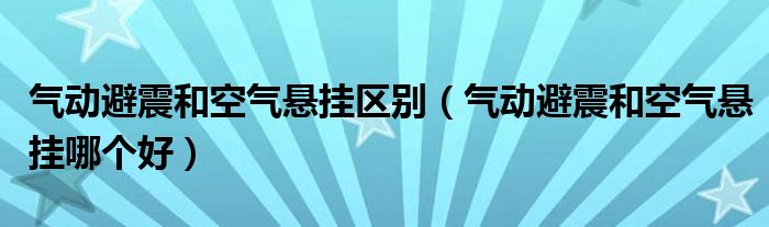 气动避震和空气悬挂区别（气动避震和空气悬挂哪个好）