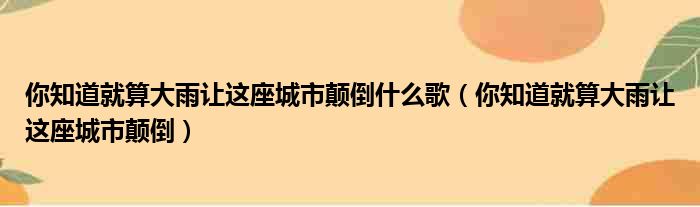 你知道就算大雨让这座城市颠倒什么歌（你知道就算大雨让这座城市颠倒）