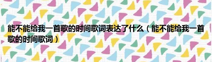 能不能给我一首歌的时间歌词表达了什么（能不能给我一首歌的时间歌词）