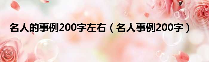 名人的事例200字左右（名人事例200字）