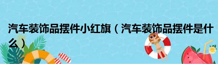 汽车装饰品摆件小红旗（汽车装饰品摆件是什么）