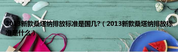 2013新款桑塔纳排放标准是国几?（2013新款桑塔纳排放标准是什么）