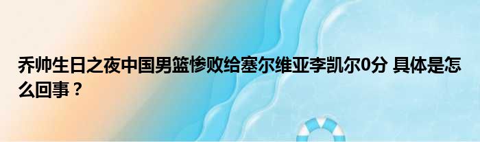 乔帅生日之夜中国男篮惨败给塞尔维亚李凯尔0分 具体是怎么回事？