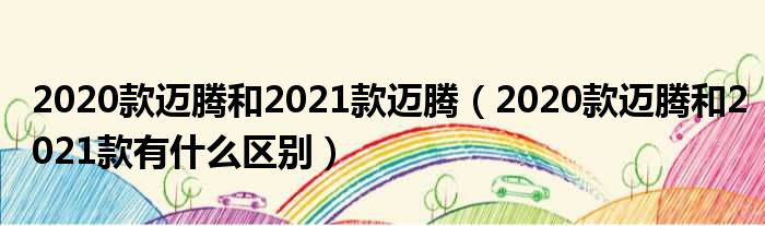 2020款迈腾和2021款迈腾（2020款迈腾和2021款有什么区别）