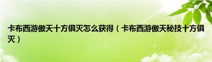 卡布西游傲天十方俱灭怎么获得（卡布西游傲天秘技十方俱灭）