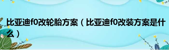 比亚迪f0改轮胎方案（比亚迪f0改装方案是什么）