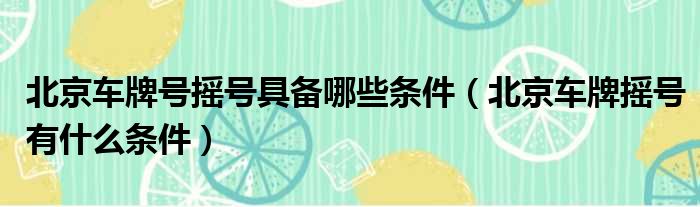 北京车牌号摇号具备哪些条件（北京车牌摇号有什么条件）