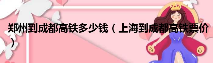 郑州到成都高铁多少钱（上海到成都高铁票价）