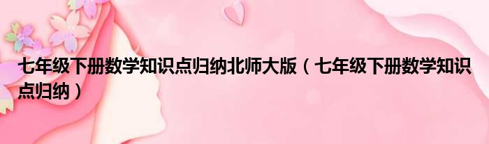 七年级下册数学知识点归纳北师大版（七年级下册数学知识点归纳）