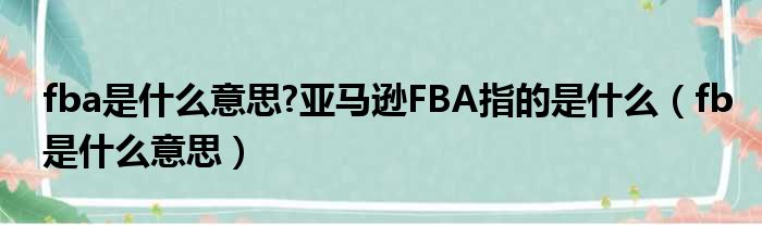 fba是什么意思?亚马逊FBA指的是什么（fb是什么意思）