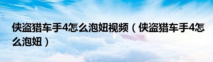 侠盗猎车手4怎么泡妞视频（侠盗猎车手4怎么泡妞）