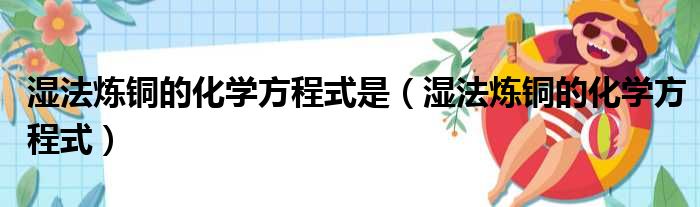 湿法炼铜的化学方程式是（湿法炼铜的化学方程式）