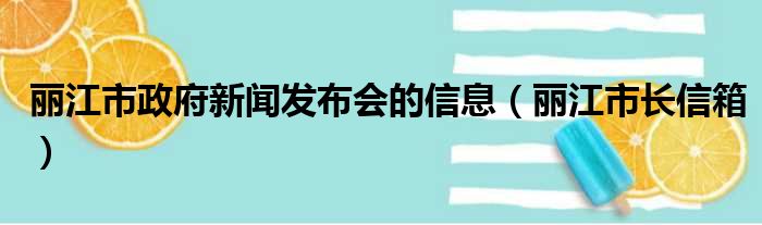 丽江市政府新闻发布会的信息（丽江市长信箱）