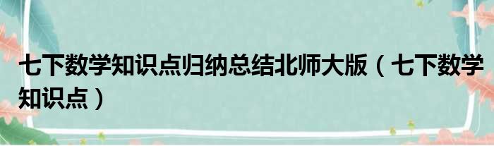 七下数学知识点归纳总结北师大版（七下数学知识点）