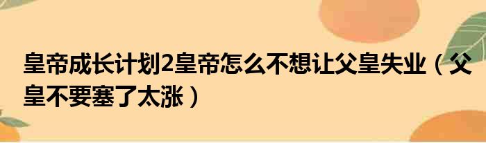 皇帝成长计划2皇帝怎么不想让父皇失业（父皇不要塞了太涨）