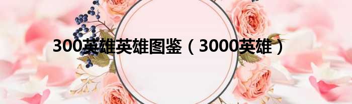 300英雄英雄图鉴（3000英雄）