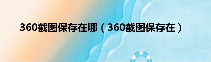 360截图保存在哪（360截图保存在）